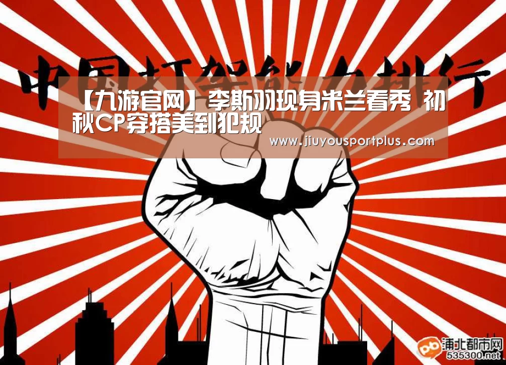 【九游官网】李斯羽现身米兰看秀 初秋CP穿搭美到犯规(图1) 【九游官网】李斯羽现身米兰看秀 初秋CP穿搭美到犯规(图1)