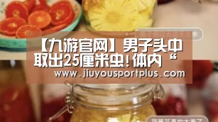 【九游官网】男子头中取出25厘米虫!体内“蜗居”近20年(图)