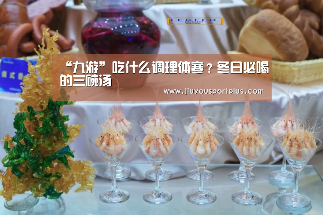 “九游”吃什么调理体寒？冬日必喝的三碗汤