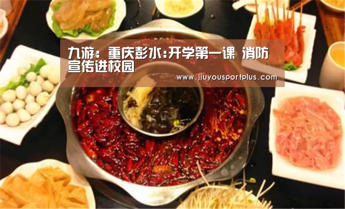 九游:重庆彭水:开学第一课 消防宣传进校园(图2) 九游